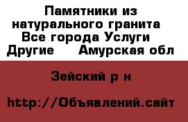 Памятники из натурального гранита - Все города Услуги » Другие   . Амурская обл.,Зейский р-н